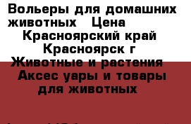 Вольеры для домашних животных › Цена ­ 2 600 - Красноярский край, Красноярск г. Животные и растения » Аксесcуары и товары для животных   